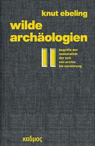 Wilde Archäologien 2. Begriffe der Materialität der Zeit - von Archiv bis Zerstörung